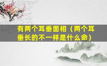 有两个耳垂面相（两个耳垂长的不一样是什么命）