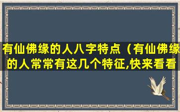 有仙佛缘的人八字特点（有仙佛缘的人常常有这几个特征,快来看看你身上有没有）