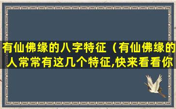 有仙佛缘的八字特征（有仙佛缘的人常常有这几个特征,快来看看你身上有没有）