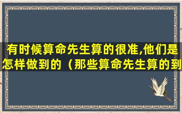 有时候算命先生算的很准,他们是怎样做到的（那些算命先生算的到底有多准网友的真实经历告诉你!）