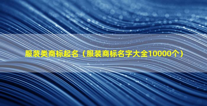 服装类商标起名（服装商标名字大全10000个）