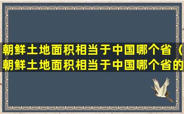 朝鲜土地面积相当于中国哪个省（朝鲜土地面积相当于中国哪个省的面积）