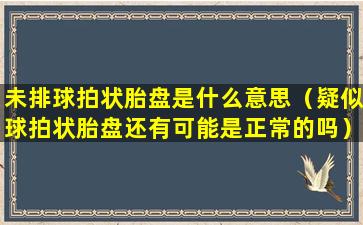 未排球拍状胎盘是什么意思（疑似球拍状胎盘还有可能是正常的吗）