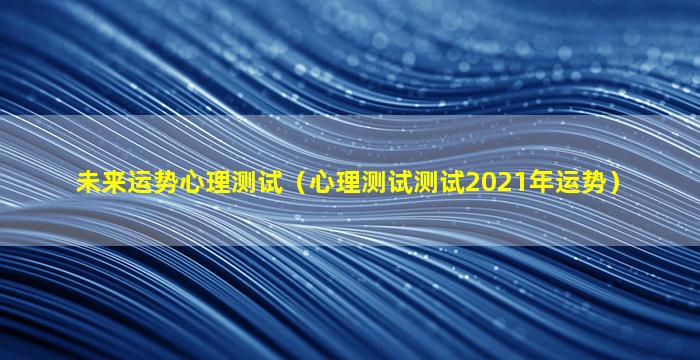 未来运势心理测试（心理测试测试2021年运势）