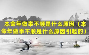 本命年做事不顺是什么原因（本命年做事不顺是什么原因引起的）