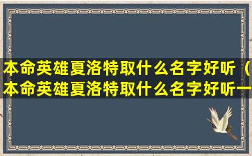 本命英雄夏洛特取什么名字好听（本命英雄夏洛特取什么名字好听一点）