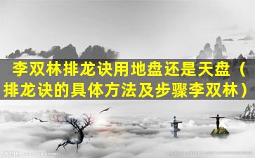 李双林排龙诀用地盘还是天盘（排龙诀的具体方法及步骤李双林）