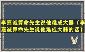 李嘉诚算命先生说他难成大器（李嘉诚算命先生说他难成大器的话）