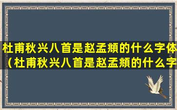 杜甫秋兴八首是赵孟頫的什么字体（杜甫秋兴八首是赵孟頫的什么字体写的）