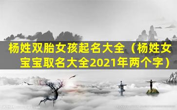 杨姓双胎女孩起名大全（杨姓女宝宝取名大全2021年两个字）