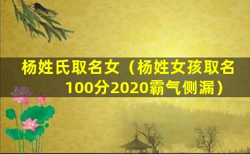 杨姓氏取名女（杨姓女孩取名100分2020霸气侧漏）