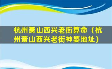 杭州萧山西兴老街算命（杭州萧山西兴老街神婆地址）