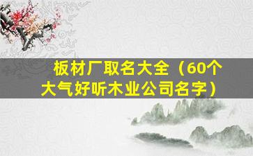 板材厂取名大全（60个大气好听木业公司名字）