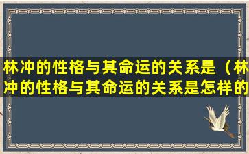 林冲的性格与其命运的关系是（林冲的性格与其命运的关系是怎样的）