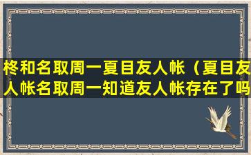 柊和名取周一夏目友人帐（夏目友人帐名取周一知道友人帐存在了吗）