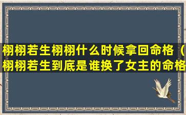 栩栩若生栩栩什么时候拿回命格（栩栩若生到底是谁换了女主的命格）