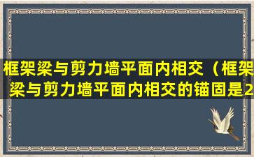 框架梁与剪力墙平面内相交（框架梁与剪力墙平面内相交的锚固是22G图集新的）