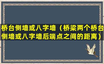 桥台侧墙或八字墙（桥梁两个桥台侧墙或八字墙后端点之间的距离）