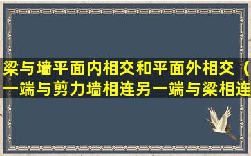 梁与墙平面内相交和平面外相交（一端与剪力墙相连另一端与梁相连）