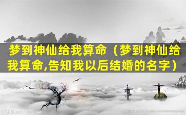 梦到神仙给我算命（梦到神仙给我算命,告知我以后结婚的名字）