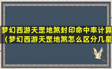 梦幻西游天罡地煞封印命中率计算（梦幻西游天罡地煞怎么区分几星）