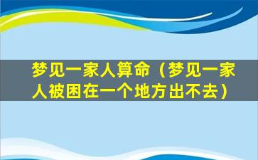 梦见一家人算命（梦见一家人被困在一个地方出不去）