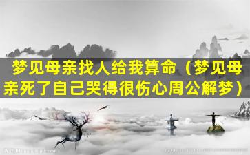 梦见母亲找人给我算命（梦见母亲死了自己哭得很伤心周公解梦）