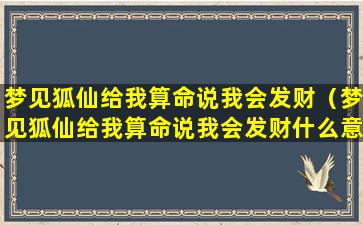 梦见狐仙给我算命说我会发财（梦见狐仙给我算命说我会发财什么意思）