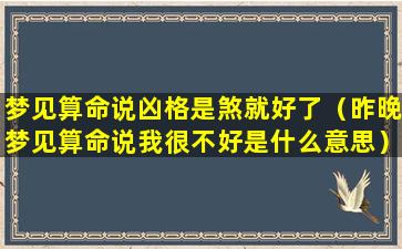 梦见算命说凶格是煞就好了（昨晚梦见算命说我很不好是什么意思）