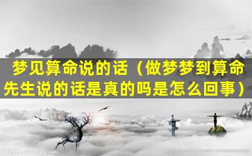 梦见算命说的话（做梦梦到算命先生说的话是真的吗是怎么回事）