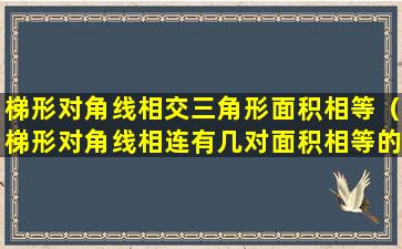 梯形对角线相交三角形面积相等（梯形对角线相连有几对面积相等的三角形）