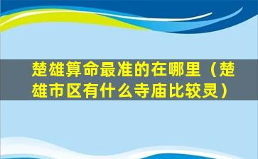 楚雄算命最准的在哪里（楚雄市区有什么寺庙比较灵）