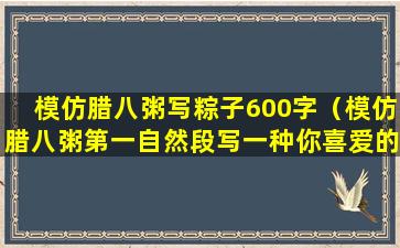 模仿腊八粥写粽子600字（模仿腊八粥第一自然段写一种你喜爱的食物）