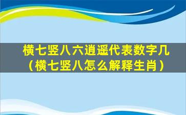 横七竖八六逍遥代表数字几（横七竖八怎么解释生肖）