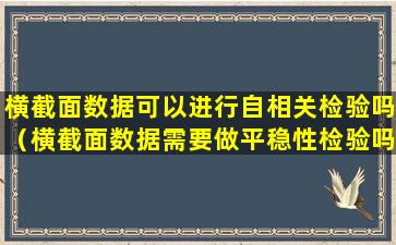 横截面数据可以进行自相关检验吗（横截面数据需要做平稳性检验吗）