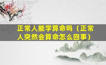 正常人能学算命吗（正常人突然会算命怎么回事）