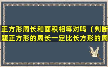 正方形周长和面积相等对吗（判断题正方形的周长一定比长方形的周长短）