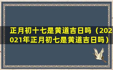 正月初十七是黄道吉日吗（202021年正月初七是黄道吉日吗）