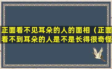 正面看不见耳朵的人的面相（正面看不到耳朵的人是不是长得很奇怪）