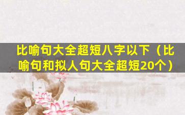 比喻句大全超短八字以下（比喻句和拟人句大全超短20个）