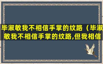 毕淑敏我不相信手掌的纹路（毕淑敏我不相信手掌的纹路,但我相信手掌加上）