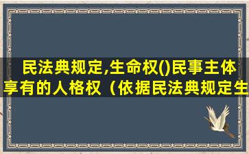 民法典规定,生命权()民事主体享有的人格权（依据民法典规定生命权什么民事主体享有的人格权）