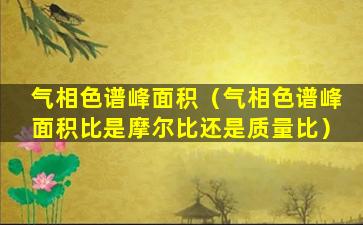 气相色谱峰面积（气相色谱峰面积比是摩尔比还是质量比）