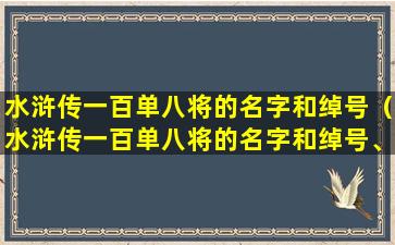 水浒传一百单八将的名字和绰号（水浒传一百单八将的名字和绰号、星名,按出场顺序）