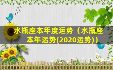 水瓶座本年度运势（水瓶座本年运势(2020运势)）