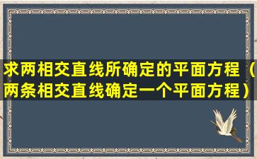 求两相交直线所确定的平面方程（两条相交直线确定一个平面方程）