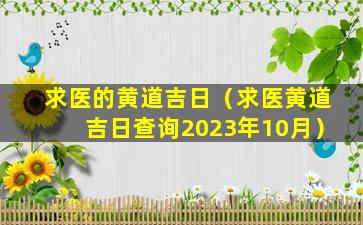 求医的黄道吉日（求医黄道吉日查询2023年10月）