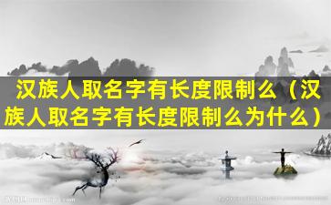 汉族人取名字有长度限制么（汉族人取名字有长度限制么为什么）