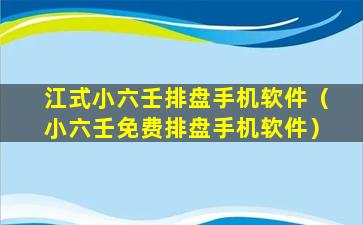 江式小六壬排盘手机软件（小六壬免费排盘手机软件）