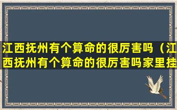 江西抚州有个算命的很厉害吗（江西抚州有个算命的很厉害吗家里挂满锦旗）